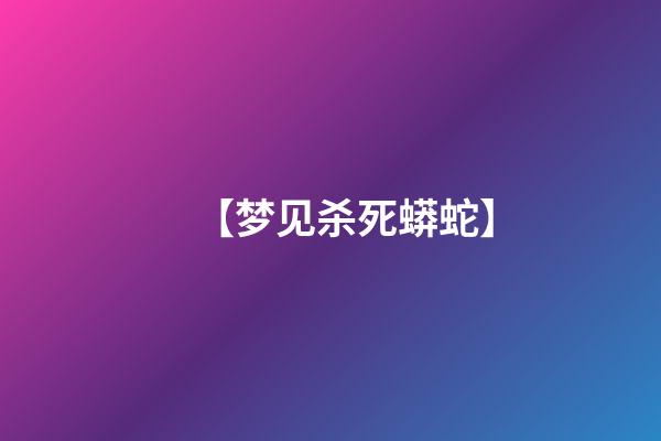 【梦见杀死蟒蛇】