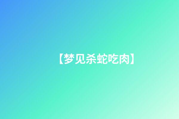 【梦见杀蛇吃肉】