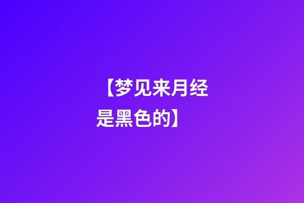 【梦见来月经是黑色的】