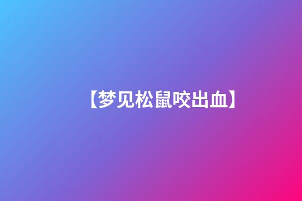 【梦见松鼠咬出血】