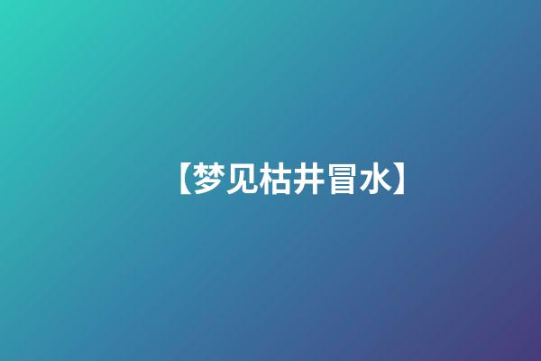 【梦见枯井冒水】