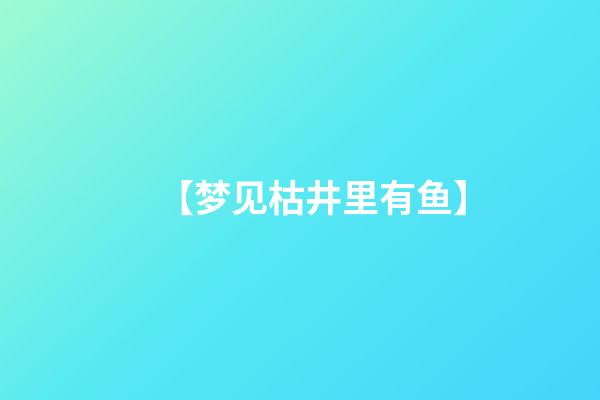 【梦见枯井里有鱼】