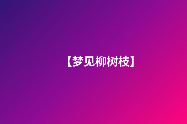 【梦见柳树枝】