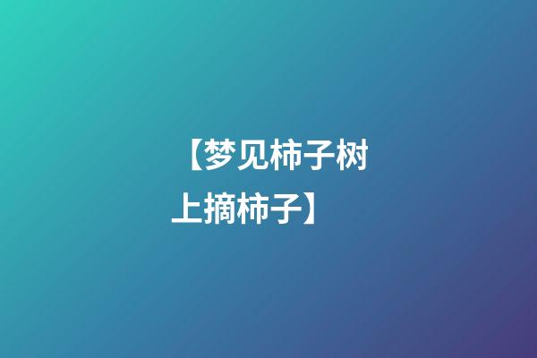 【梦见柿子树上摘柿子】