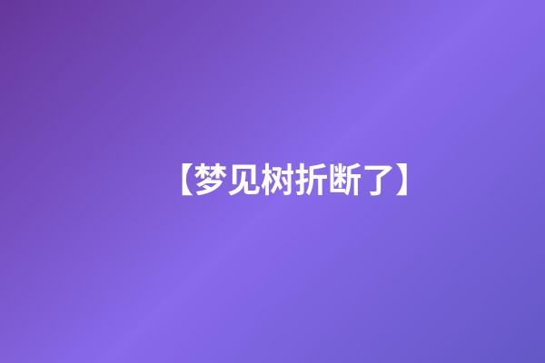 【梦见树折断了】