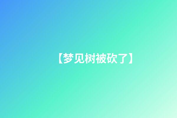 【梦见树被砍了】