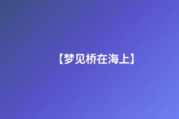 【梦见桥在海上】