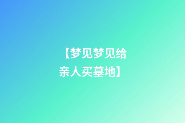 【梦见梦见给亲人买墓地】