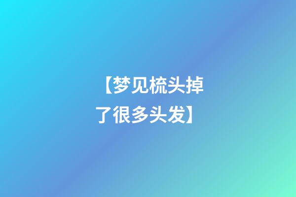 【梦见梳头掉了很多头发】