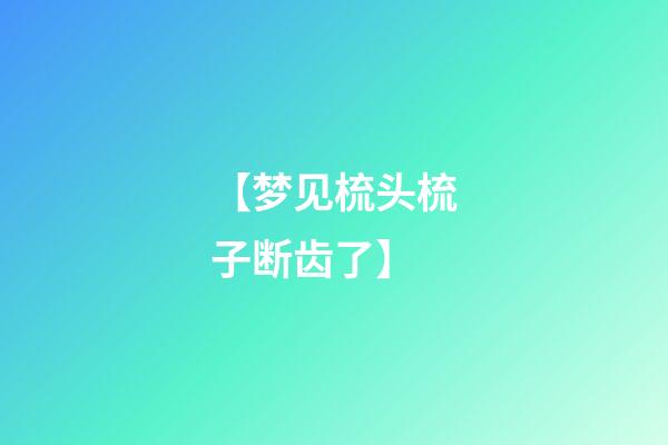 【梦见梳头梳子断齿了】