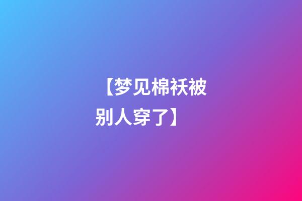 【梦见棉袄被别人穿了】