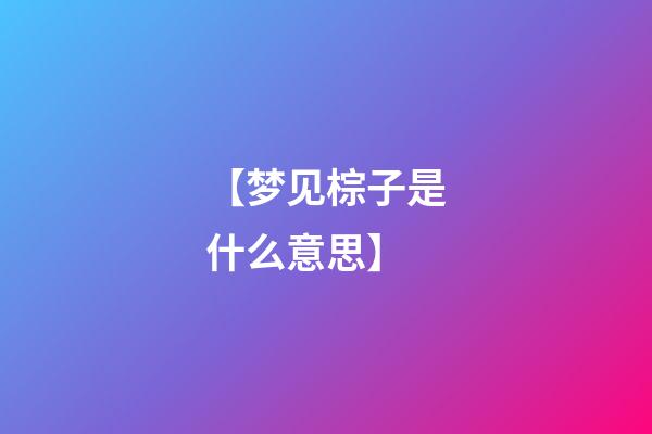 【梦见棕子是什么意思】
