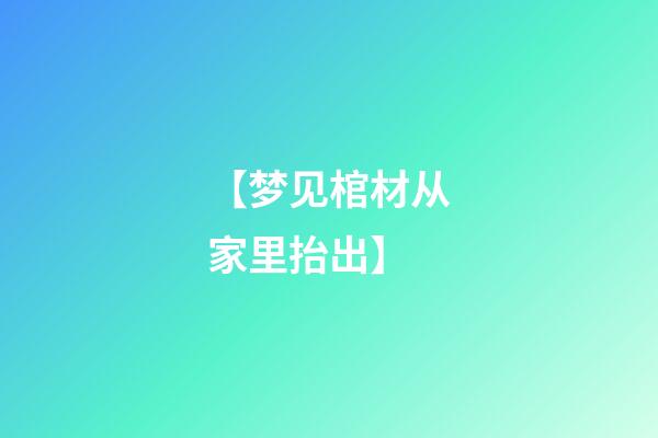 【梦见棺材从家里抬出】