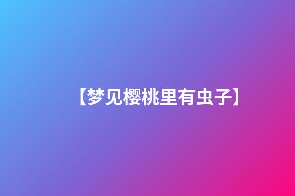 【梦见樱桃里有虫子】