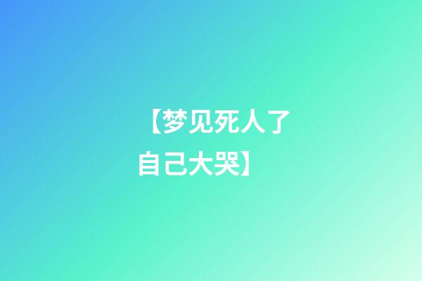 【梦见死人了自己大哭】
