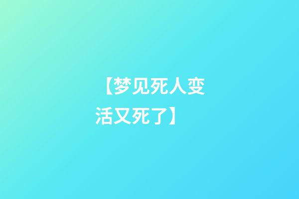 【梦见死人变活又死了】