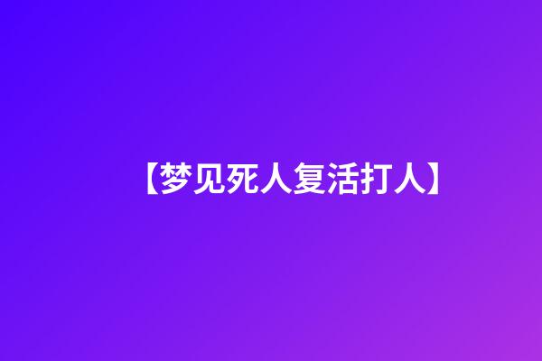 【梦见死人复活打人】