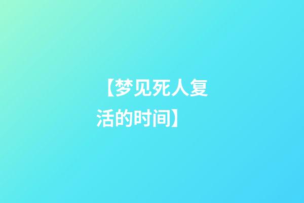 【梦见死人复活的时间】