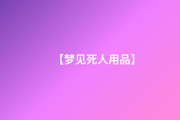 【梦见死人用品】