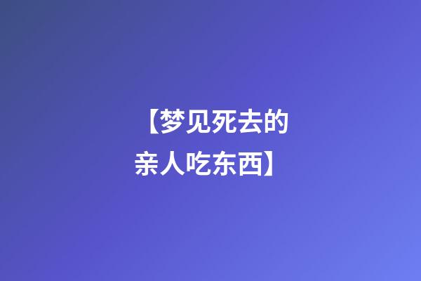 【梦见死去的亲人吃东西】