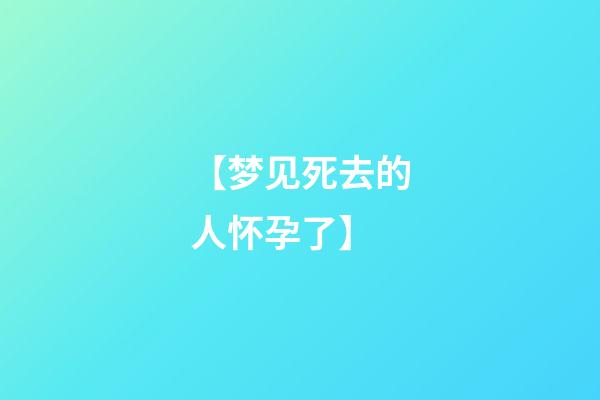【梦见死去的人怀孕了】