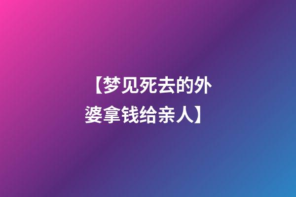 【梦见死去的外婆拿钱给亲人】