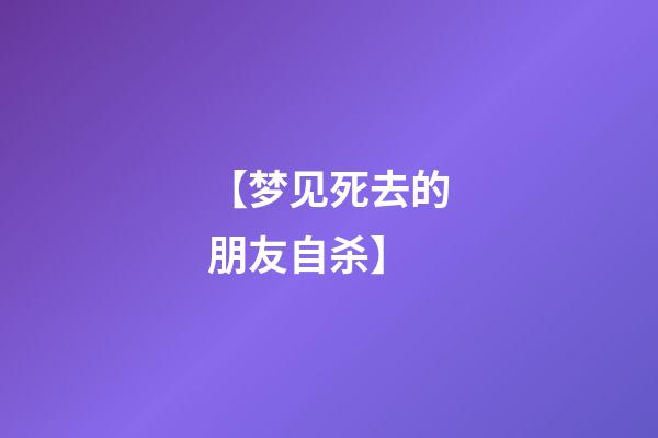 【梦见死去的朋友自杀】