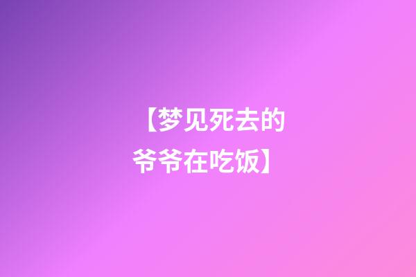 【梦见死去的爷爷在吃饭】