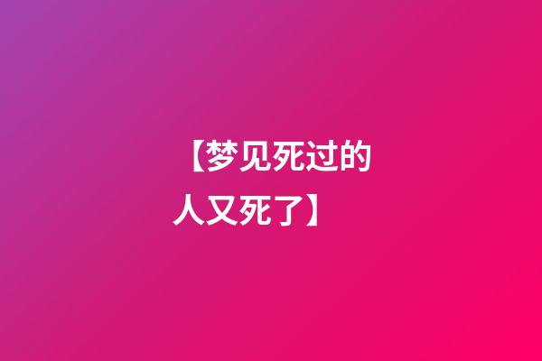【梦见死过的人又死了】