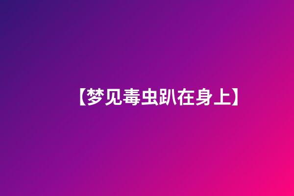 【梦见毒虫趴在身上】