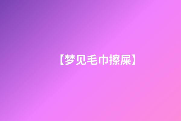 【梦见毛巾擦屎】