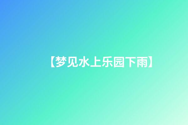 【梦见水上乐园下雨】