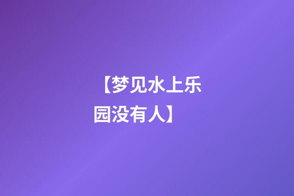 【梦见水上乐园没有人】