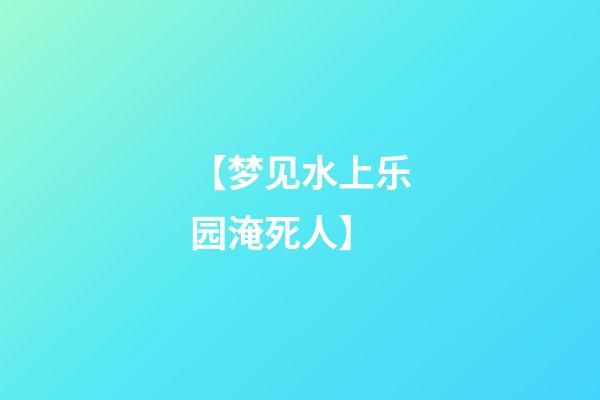 【梦见水上乐园淹死人】
