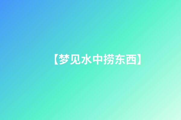 【梦见水中捞东西】