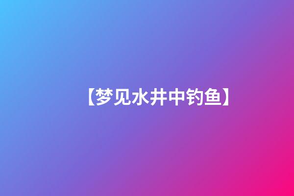 【梦见水井中钓鱼】