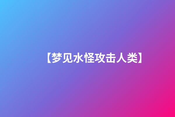 【梦见水怪攻击人类】