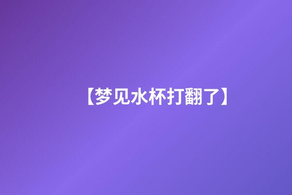 【梦见水杯打翻了】