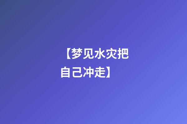 【梦见水灾把自己冲走】