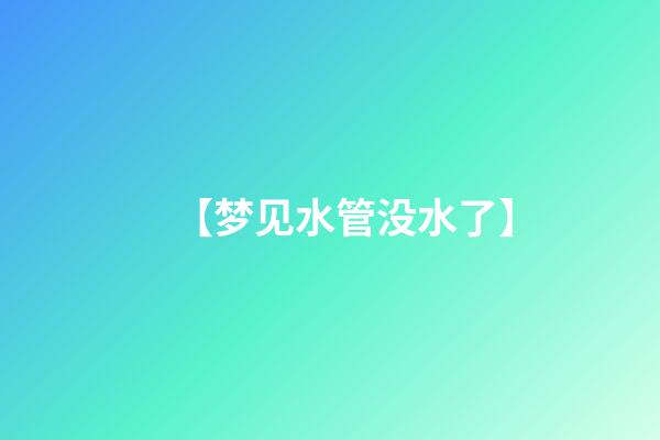 【梦见水管没水了】