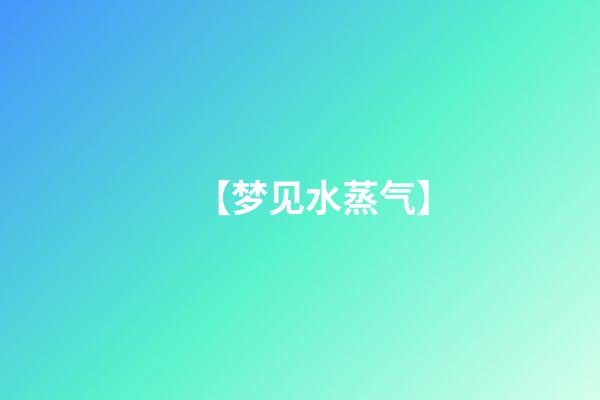 【梦见水蒸气】