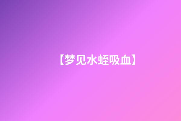 【梦见水蛭吸血】