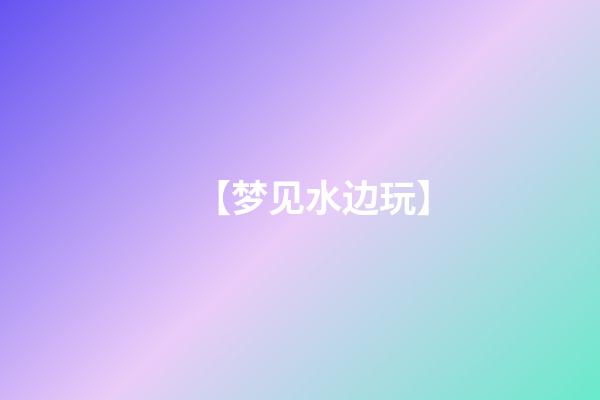 【梦见水边玩】