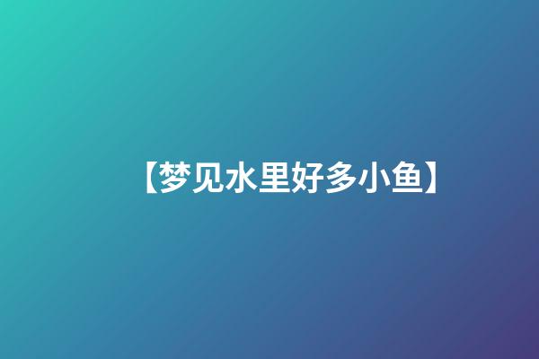 【梦见水里好多小鱼】
