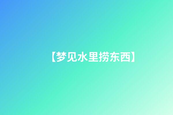 【梦见水里捞东西】