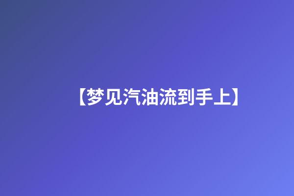 【梦见汽油流到手上】