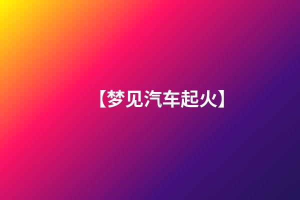 【梦见汽车起火】