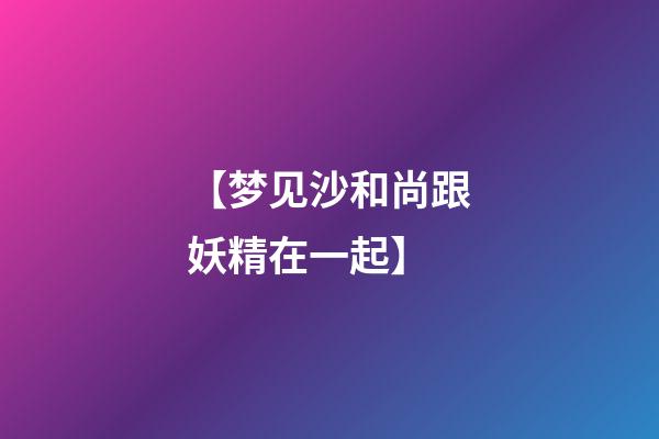 【梦见沙和尚跟妖精在一起】