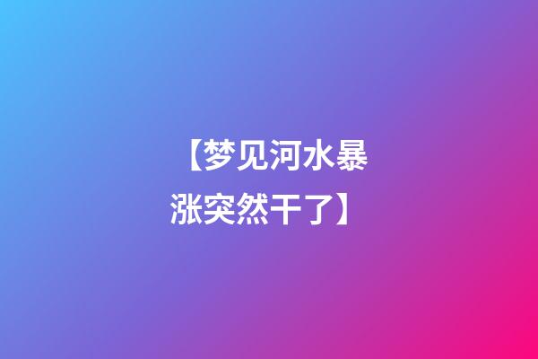 【梦见河水暴涨突然干了】