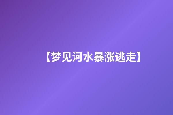【梦见河水暴涨逃走】